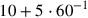 10+5\cdot 60^{-1}