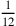 \frac{1}{12}