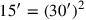 15′ = (30′)^2